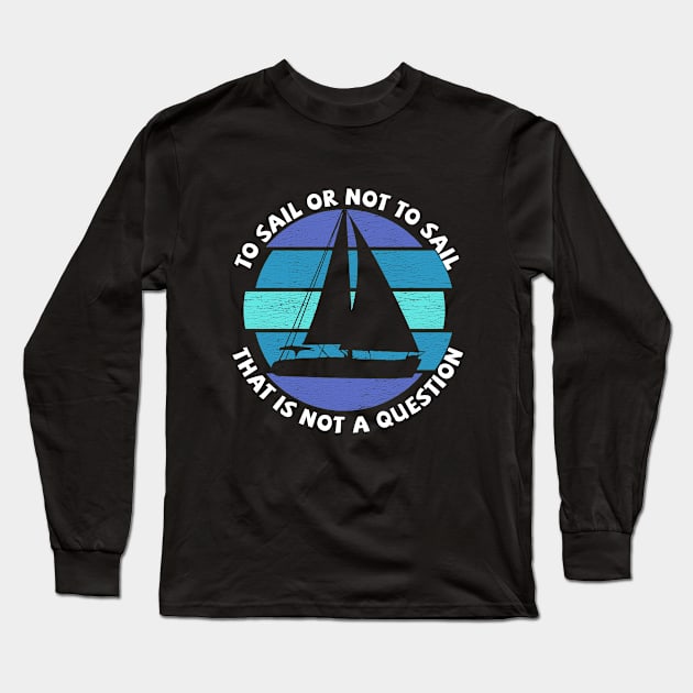 Sailing - To Sail Or Not To Sail That Is Not A Question Long Sleeve T-Shirt by Kudostees